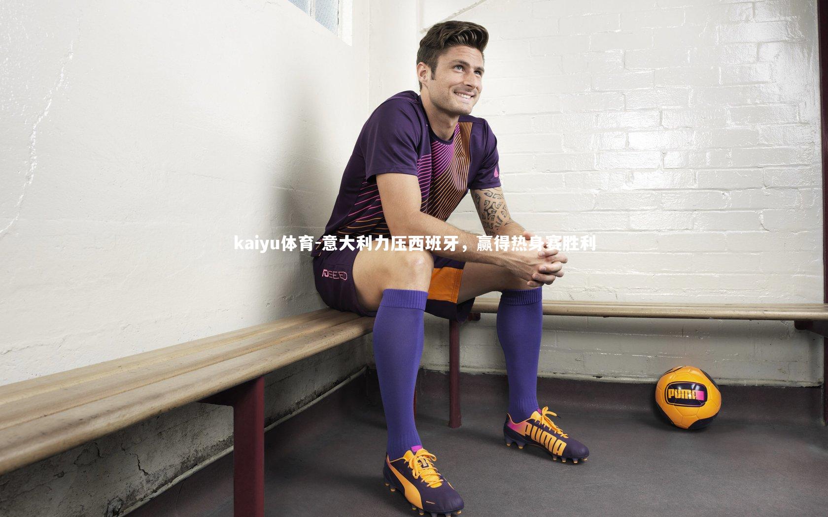 kaiyu体育-意大利力压西班牙，赢得热身赛胜利