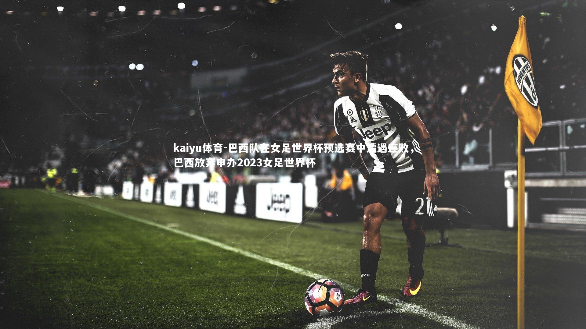 巴西队在女足世界杯预选赛中遭遇连败，巴西放弃申办2023女足世界杯