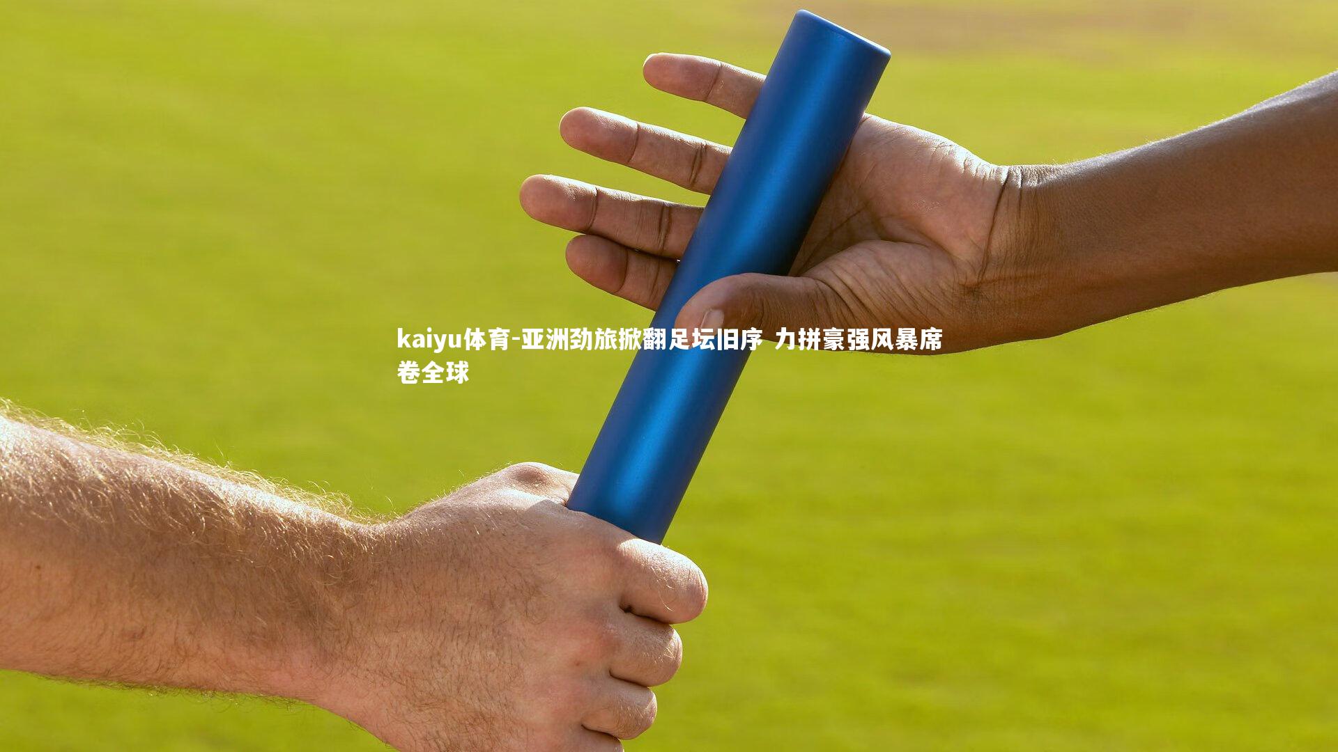 kaiyu体育-亚洲劲旅掀翻足坛旧序 力拼豪强风暴席卷全球