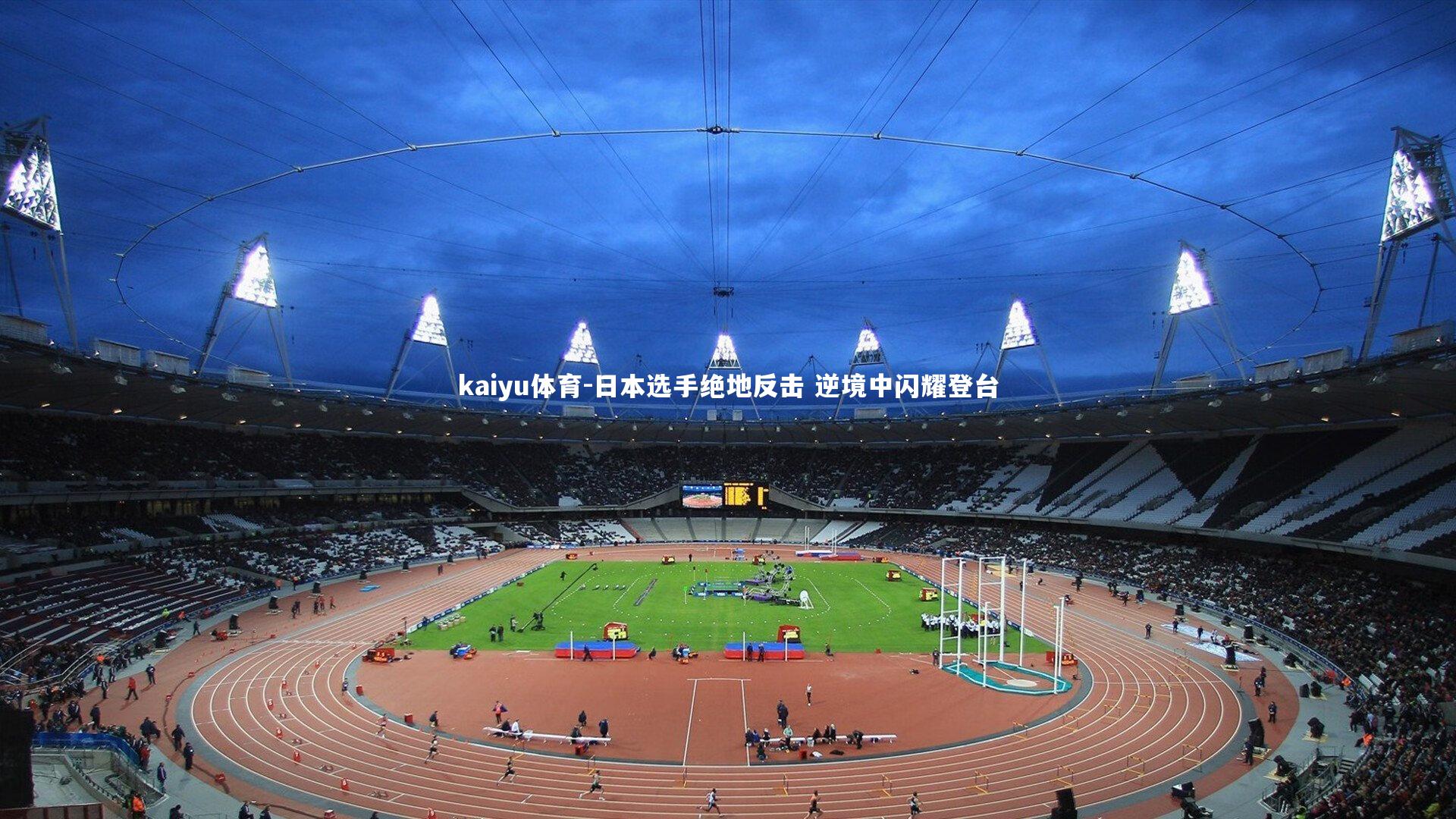 kaiyu体育-日本选手绝地反击 逆境中闪耀登台