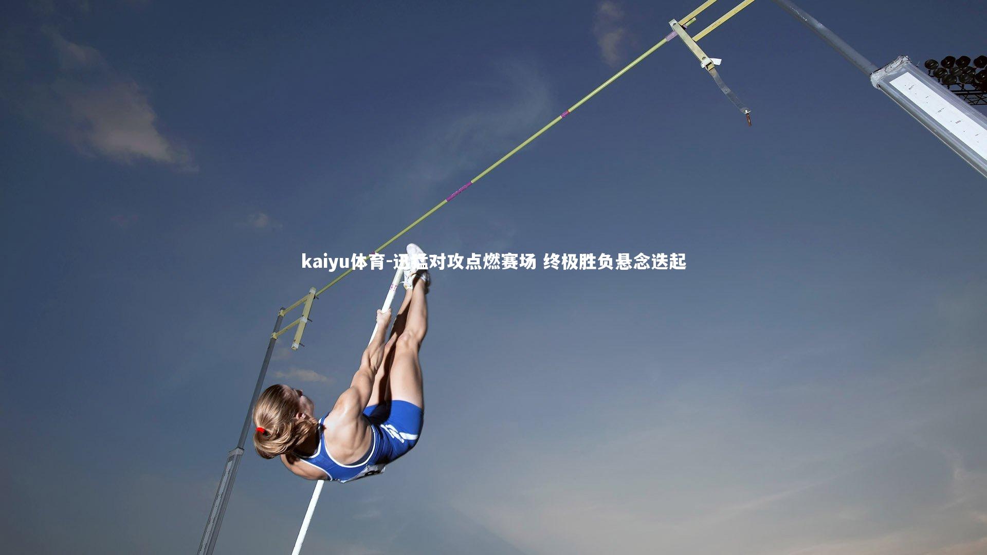 kaiyu体育-迅猛对攻点燃赛场 终极胜负悬念迭起